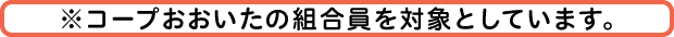 ※コープおおいたの組合員の方が、当サイトのサービスを利用いただけます。